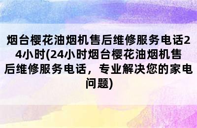 烟台樱花油烟机售后维修服务电话24小时(24小时烟台樱花油烟机售后维修服务电话，专业解决您的家电问题)