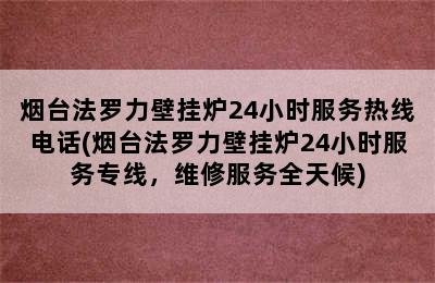 烟台法罗力壁挂炉24小时服务热线电话(烟台法罗力壁挂炉24小时服务专线，维修服务全天候)