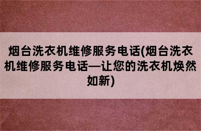 烟台洗衣机维修服务电话(烟台洗衣机维修服务电话—让您的洗衣机焕然如新)