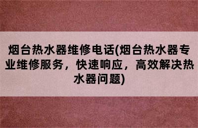 烟台热水器维修电话(烟台热水器专业维修服务，快速响应，高效解决热水器问题)