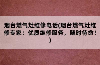 烟台燃气灶维修电话(烟台燃气灶维修专家：优质维修服务，随时待命！)