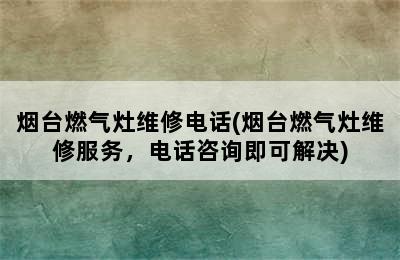 烟台燃气灶维修电话(烟台燃气灶维修服务，电话咨询即可解决)