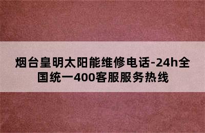 烟台皇明太阳能维修电话-24h全国统一400客服服务热线