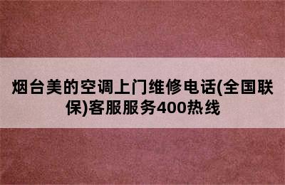 烟台美的空调上门维修电话(全国联保)客服服务400热线