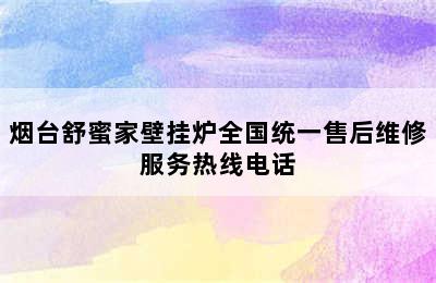 烟台舒蜜家壁挂炉全国统一售后维修服务热线电话