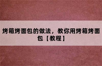 烤箱烤面包的做法，教你用烤箱烤面包【教程】