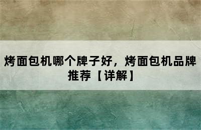 烤面包机哪个牌子好，烤面包机品牌推荐【详解】