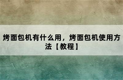 烤面包机有什么用，烤面包机使用方法【教程】