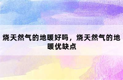 烧天然气的地暖好吗，烧天然气的地暖优缺点