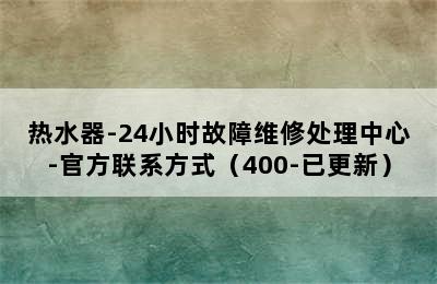 热水器-24小时故障维修处理中心-官方联系方式（400-已更新）