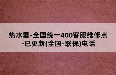 热水器-全国统一400客服维修点-已更新(全国-联保)电话