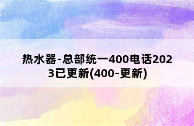 热水器-总部统一400电话2023已更新(400-更新)