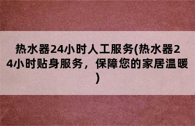 热水器24小时人工服务(热水器24小时贴身服务，保障您的家居温暖)