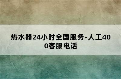 热水器24小时全国服务-人工400客服电话