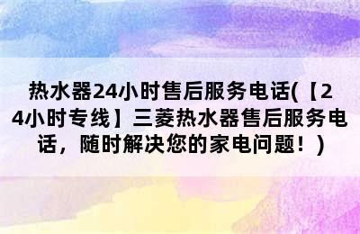 热水器24小时售后服务电话(【24小时专线】三菱热水器售后服务电话，随时解决您的家电问题！)