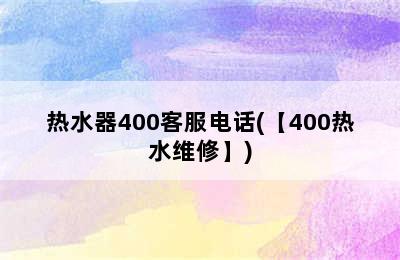 热水器400客服电话(【400热水维修】)