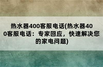 热水器400客服电话(热水器400客服电话：专家回应，快速解决您的家电问题)