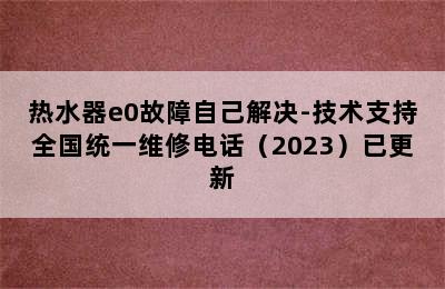 热水器e0故障自己解决-技术支持全国统一维修电话（2023）已更新