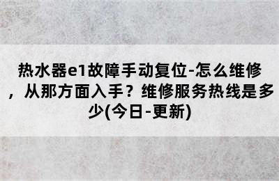 热水器e1故障手动复位-怎么维修，从那方面入手？维修服务热线是多少(今日-更新)