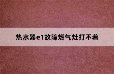 热水器e1故障燃气灶打不着