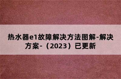 热水器e1故障解决方法图解-解决方案-（2023）已更新