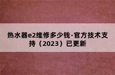 热水器e2维修多少钱-官方技术支持（2023）已更新