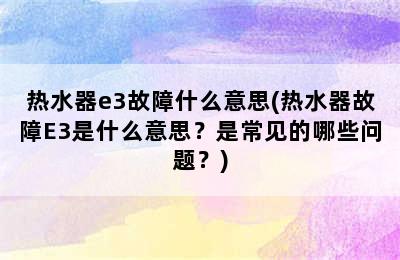 热水器e3故障什么意思(热水器故障E3是什么意思？是常见的哪些问题？)