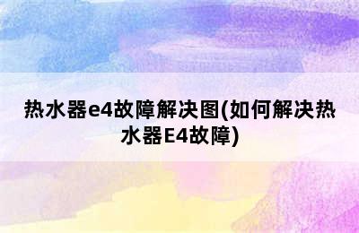 热水器e4故障解决图(如何解决热水器E4故障)