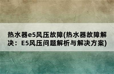 热水器e5风压故障(热水器故障解决：E5风压问题解析与解决方案)