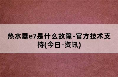 热水器e7是什么故障-官方技术支持(今日-资讯)