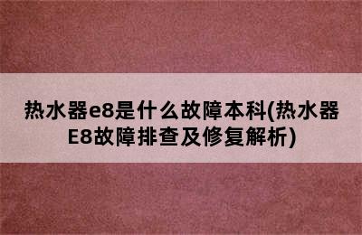 热水器e8是什么故障本科(热水器E8故障排查及修复解析)