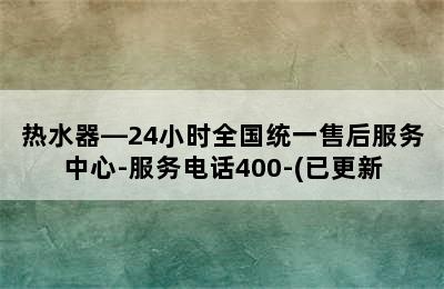 热水器—24小时全国统一售后服务中心-服务电话400-(已更新