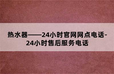 热水器——24小时官网网点电话-24小时售后服务电话