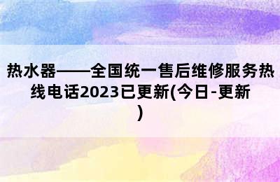 热水器——全国统一售后维修服务热线电话2023已更新(今日-更新)