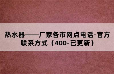 热水器——厂家各市网点电话-官方联系方式（400-已更新）