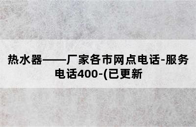 热水器——厂家各市网点电话-服务电话400-(已更新