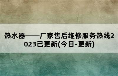 热水器——厂家售后维修服务热线2023已更新(今日-更新)