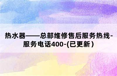 热水器——总部维修售后服务热线-服务电话400-(已更新）