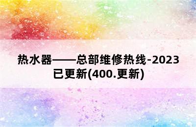 热水器——总部维修热线-2023已更新(400.更新)