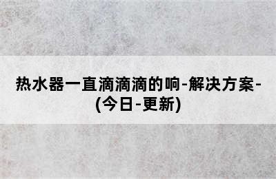 热水器一直滴滴滴的响-解决方案-(今日-更新)