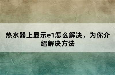 热水器上显示e1怎么解决，为你介绍解决方法