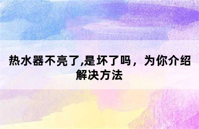 热水器不亮了,是坏了吗，为你介绍解决方法