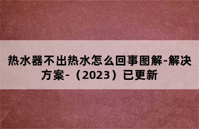 热水器不出热水怎么回事图解-解决方案-（2023）已更新