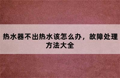 热水器不出热水该怎么办，故障处理方法大全