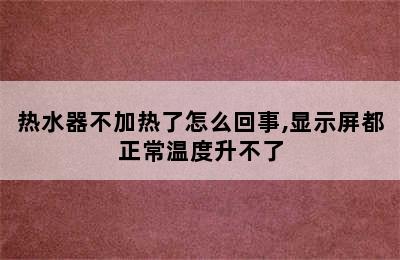 热水器不加热了怎么回事,显示屏都正常温度升不了