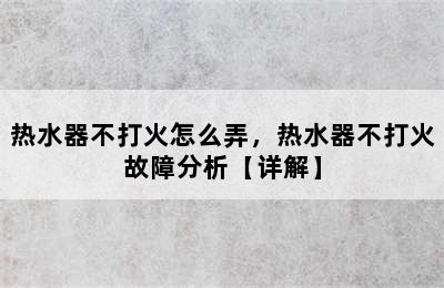 热水器不打火怎么弄，热水器不打火故障分析【详解】