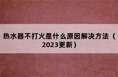 热水器不打火是什么原因解决方法（2023更新）