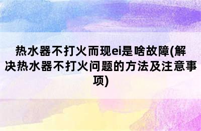 热水器不打火而现ei是啥故障(解决热水器不打火问题的方法及注意事项)