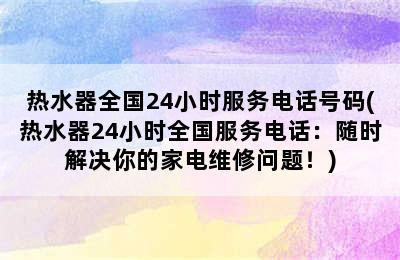 热水器全国24小时服务电话号码(热水器24小时全国服务电话：随时解决你的家电维修问题！)