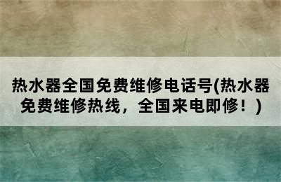 热水器全国免费维修电话号(热水器免费维修热线，全国来电即修！)